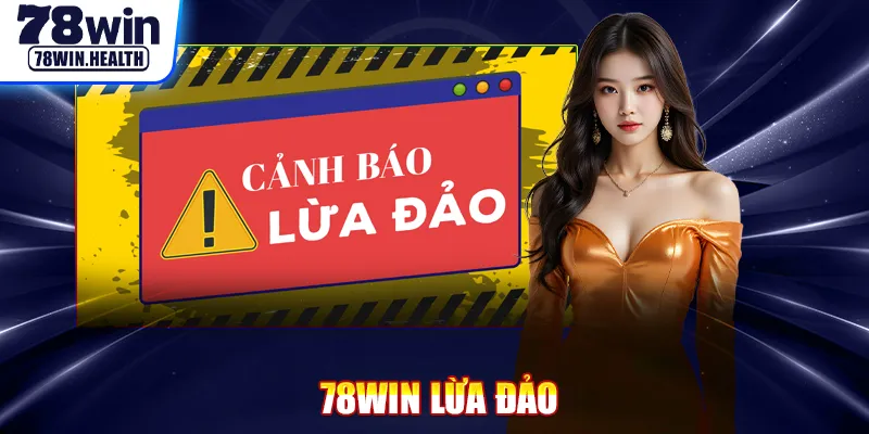 78win Lừa Đảo - Kiểm Chứng Sự Thật Và Đánh Giá Công Bằng