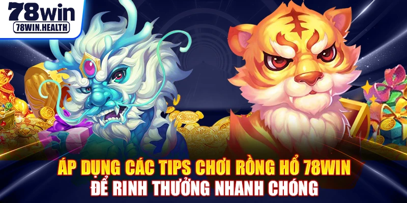 Áp dụng các tips chơi rồng hổ 78WIN để rinh thưởng nhanh chóng 