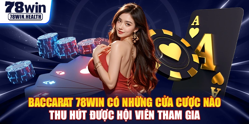 Baccarat 78WIN có những cửa cược nào thu hút được hội viên tham gia