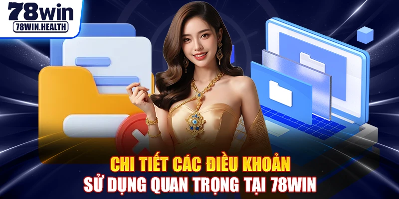Chi tiết các điều khoản sử dụng quan trọng tại 78WIN
