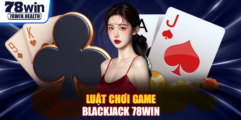 Luật chơi game blackjack 78WIN