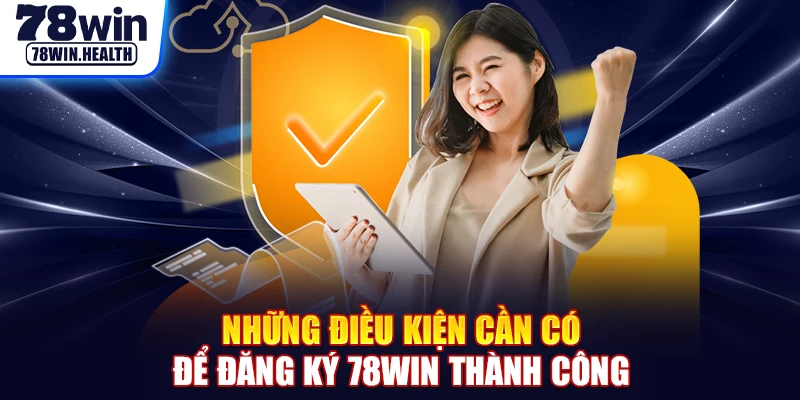 Những điều kiện cần có để đăng ký 78WIN thành công