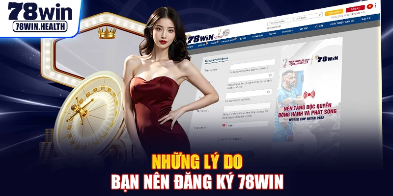 Những lý do bạn nên đăng ký 78Win