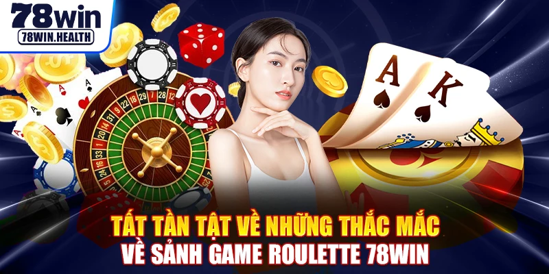 Tất tần tật về những thắc mắc về sảnh game roulette 78WIN