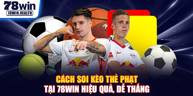 Cách Soi Kèo Thẻ Phạt Tại 78WIN Hiệu Quả, Dễ Thắng