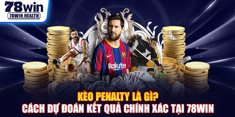 Kèo Penalty Là Gì? Cách Dự Đoán Kết Quả Chính Xác Tại 78WIN