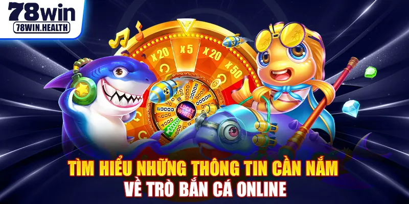 Tìm hiểu những thông tin cần nắm về trò bắn cá online