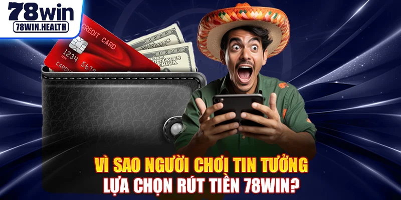 Vì sao người chơi tin tưởng lựa chọn rút tiền 78WIN?