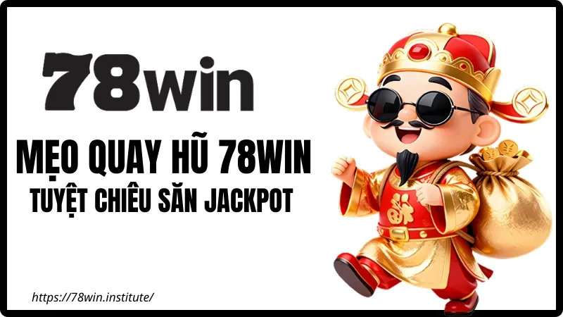 Mẹo Quay Hũ 78WIN – Tuyệt Chiêu Săn Jackpot