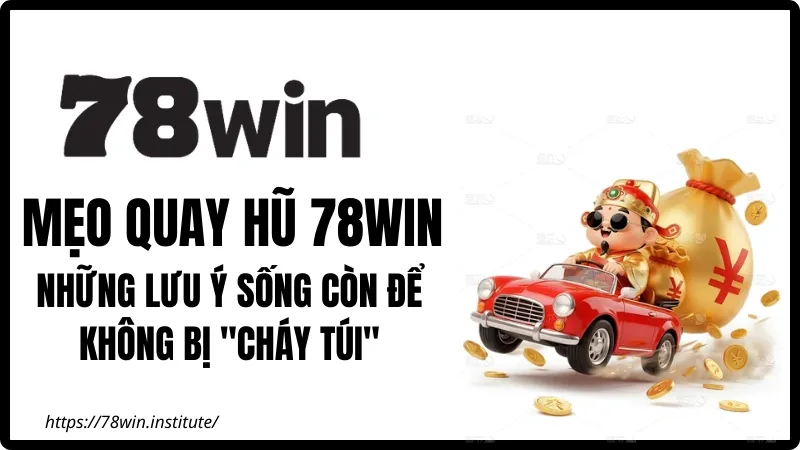 Mẹo Quay Hũ 78WIN – Những lưu ý sống còn để không bị “cháy túi”