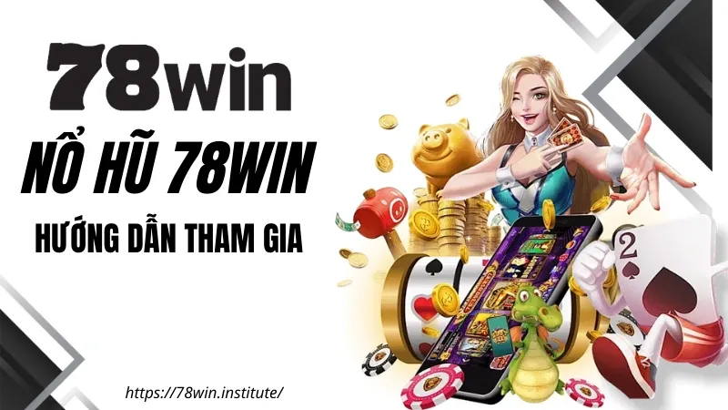 Nổ Hũ 78WIN – Hướng dẫn tham gia nhanh chóng và an toàn